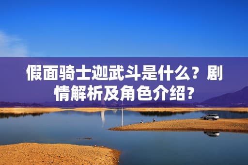 假面骑士迦武斗是什么？剧情解析及角色介绍？