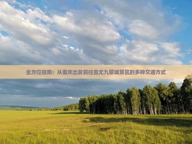 重庆出发蚩尤九黎城景区：多种交通方式全攻略