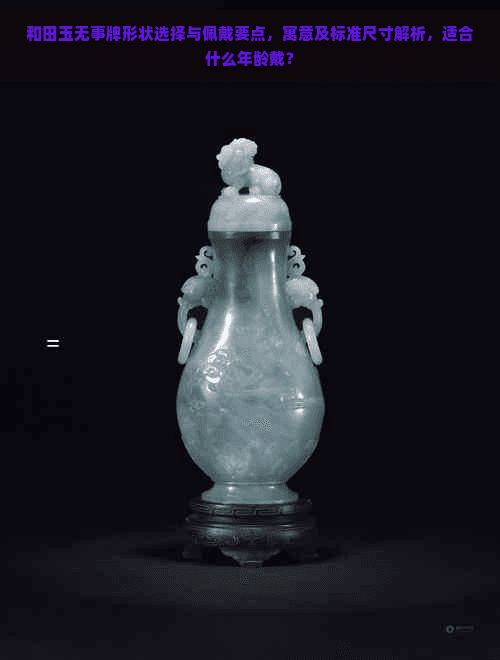 和田玉无事牌形状选择与佩戴要点，寓意及标准尺寸解析，适合什么年龄戴？