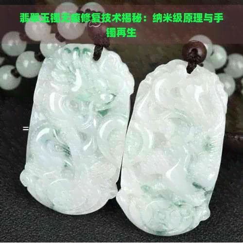 翡翠玉镯无痕修复技术揭秘：纳米级原理与手镯再生