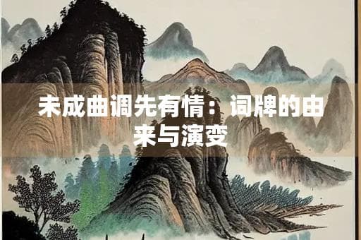 词牌的由来与演变：从唐代萌芽到清代定型