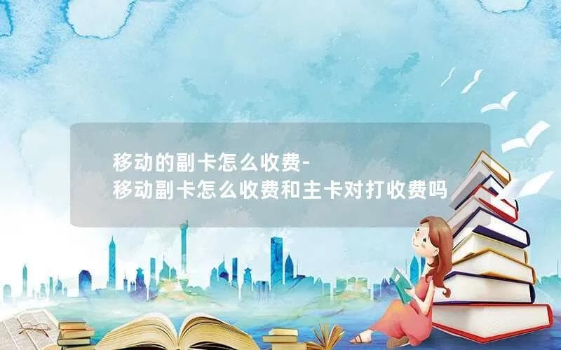 移动副卡费用揭秘：如何计费？是否与主卡独立扣费？