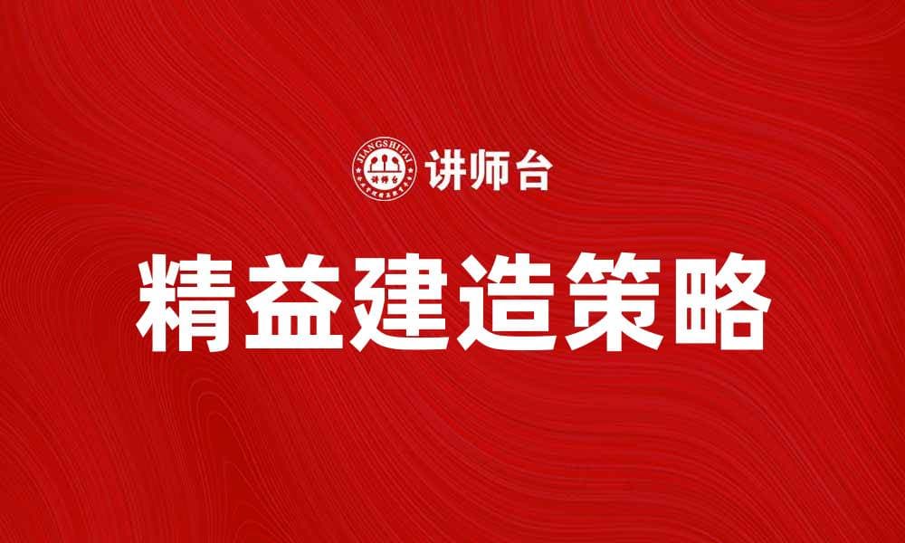 精益建造：提升施工效率与降低成本的有效策略