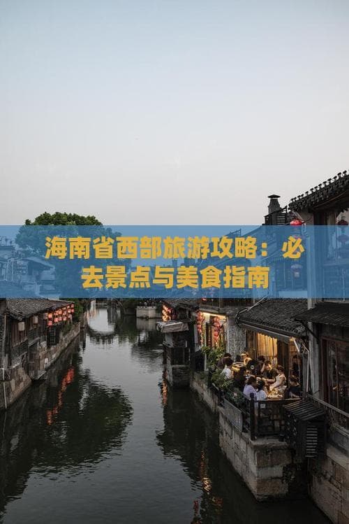 海南西部五城旅游攻略：从海口出发的完美行程规划