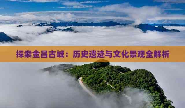 探索金昌古城：历史遗迹与文化景观全解析