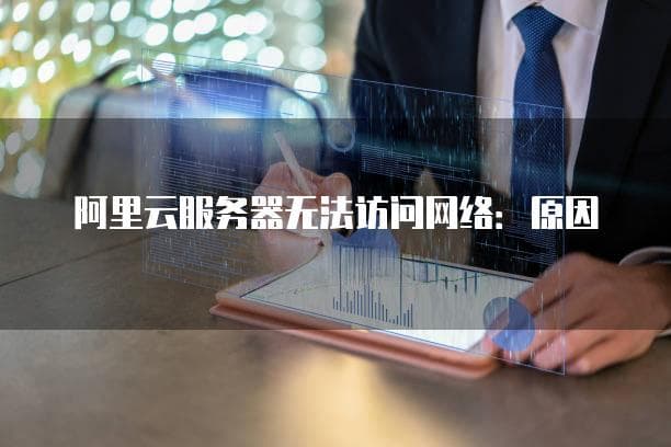 阿里云服务器无法访问网络：原因及解决方法