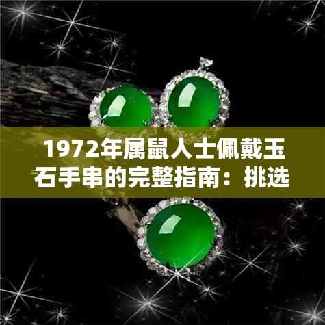 1972年属鼠人士佩戴玉石手串的完整指南：挑选、功效与搭配建议