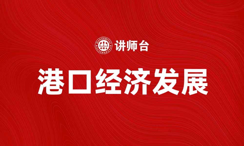 港口经济如何推动区域发展与国际贸易繁荣