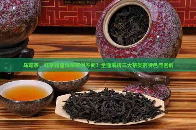 乌龙茶、红茶和普洱茶有何不同？全面解析三大茶类的特色与区别