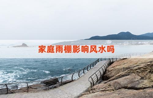 家庭雨棚影响风水吗？解析雨棚对家居风水的可能影响