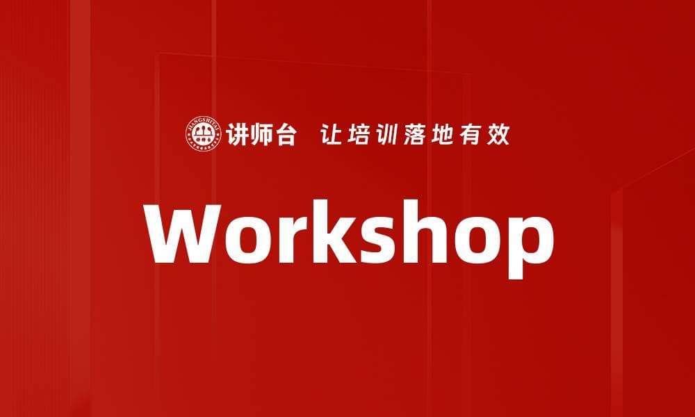 Workshop：一种以互动实践为主的学习与工作方式