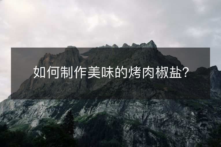 如何制作美味的烤肉椒盐？