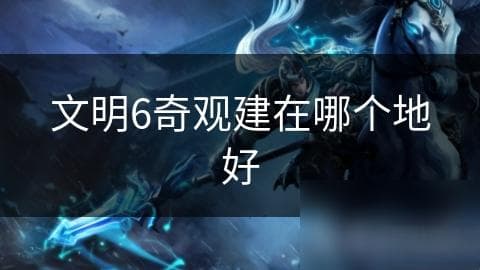 文明6奇观建在哪个地好