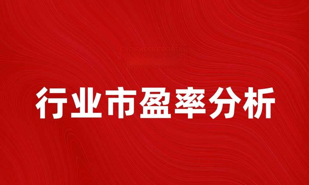 行业市盈率分析：揭示投资机会与风险
