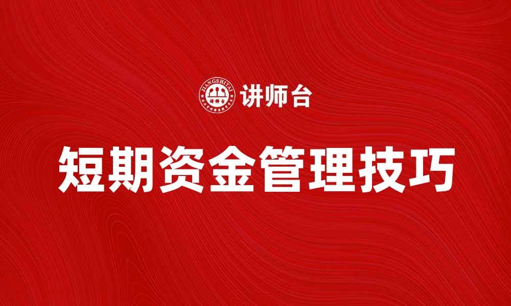 短期资金管理技巧：如何有效应对资金周转问题