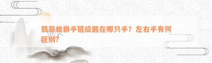 翡翠貔貅手链应戴在哪只手？左右手有何区别？