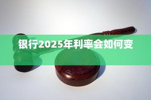 银行2025年利率会如何变化？