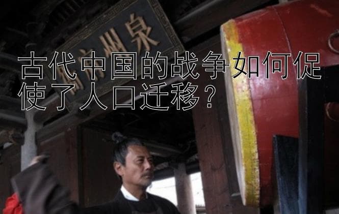 战乱中的迁徙：古代战争如何重塑中国人口格局
