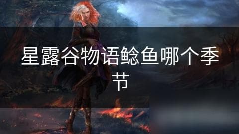 星露谷物语：揭秘鲶鱼的最佳垂钓季节与技巧