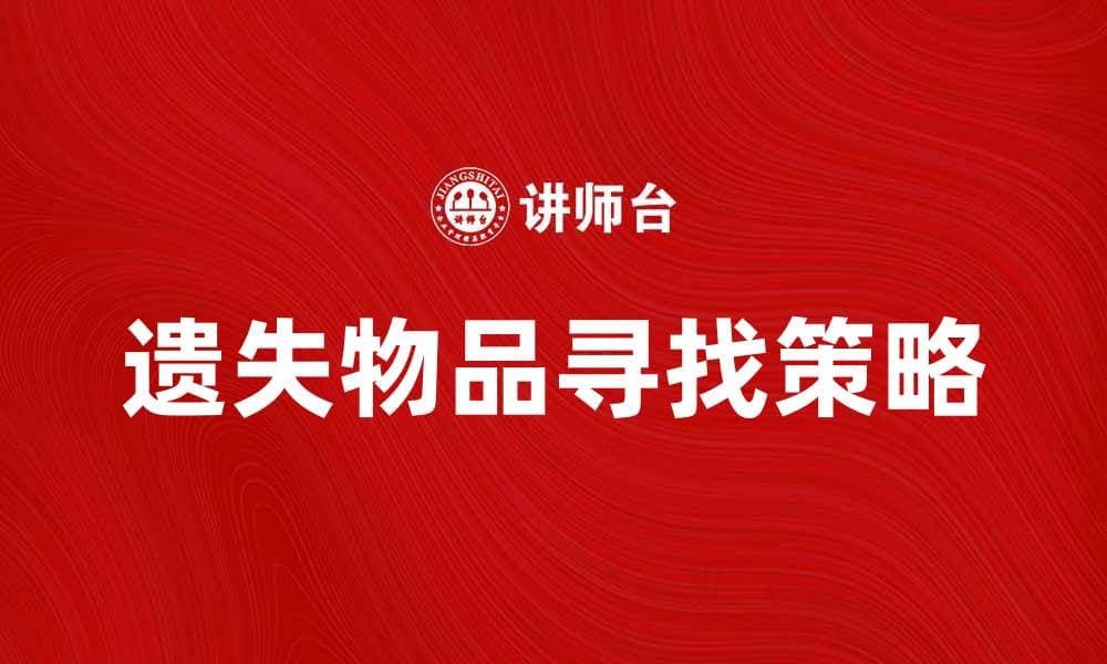 如何高效找到遗失物，避免不必要的损失