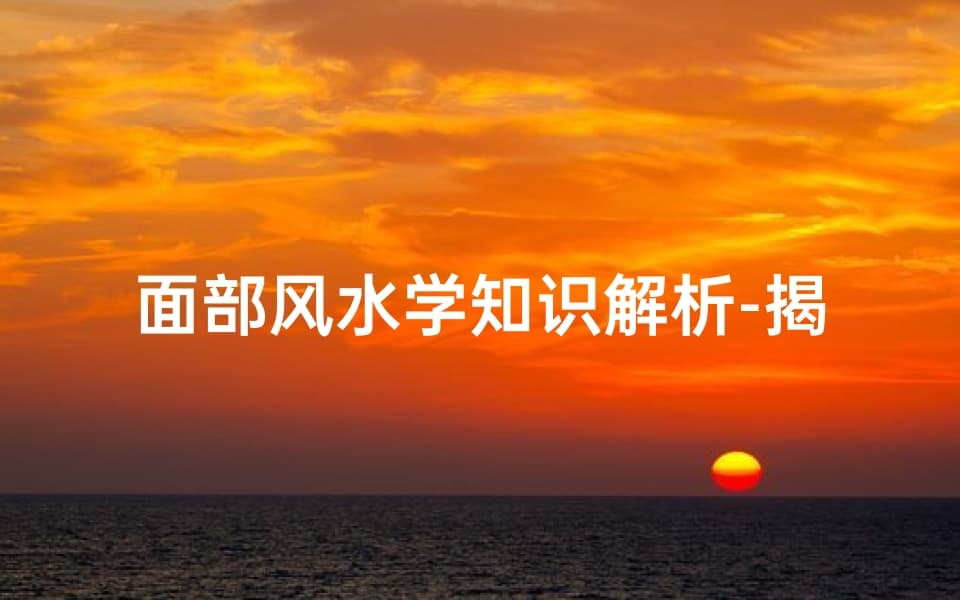 面部风水学知识解析：揭示命运与性格的秘密