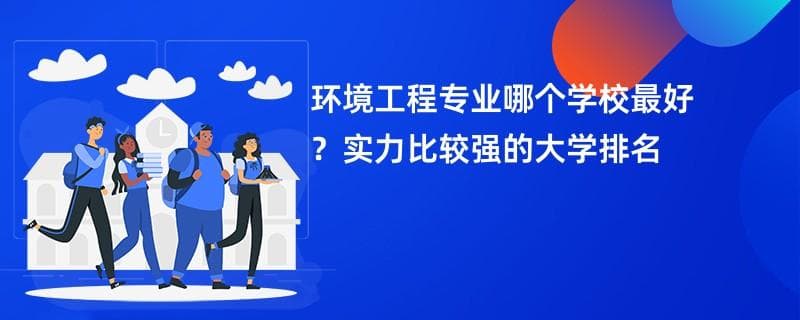 环境工程专业大学排名一览表（2025最新排行榜）