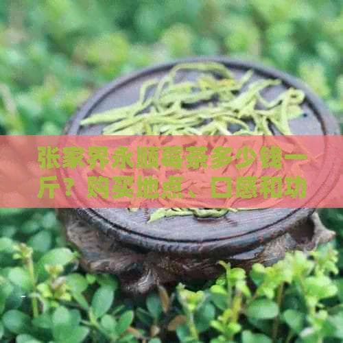 张家界永顺莓茶：从价格到功效的全面解析