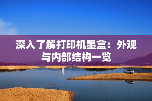 打印机墨盒完全指南：从外观结构到选购维护