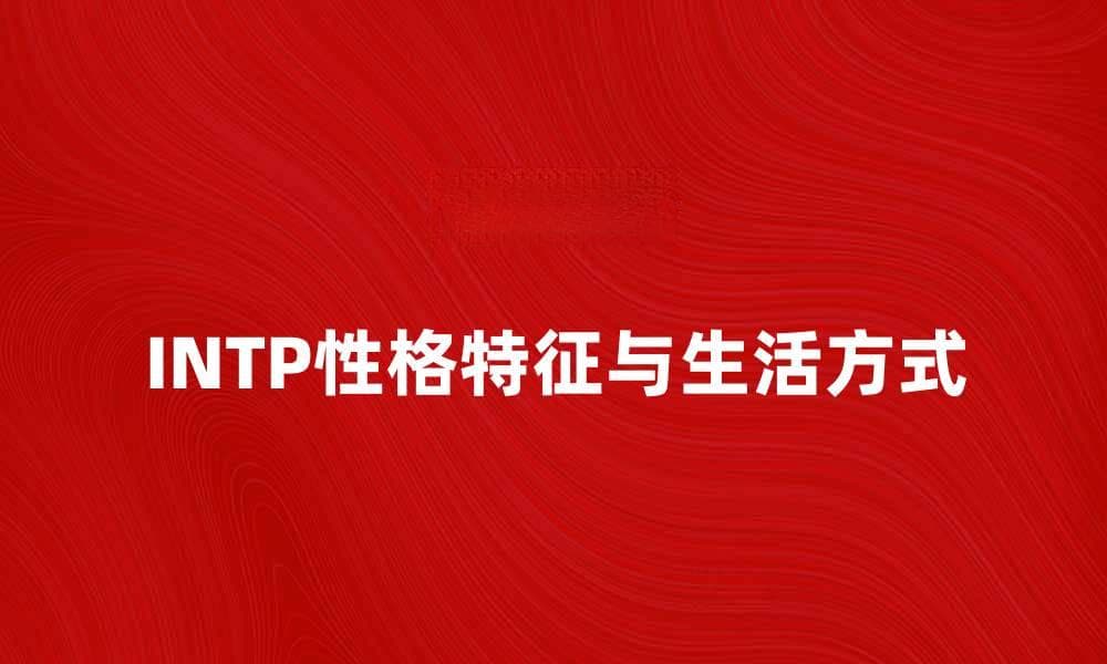 深入探讨INTP性格特征与生活方式