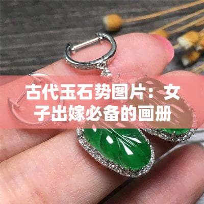 古代玉石势图片：女子出嫁必备的画册与服饰指南