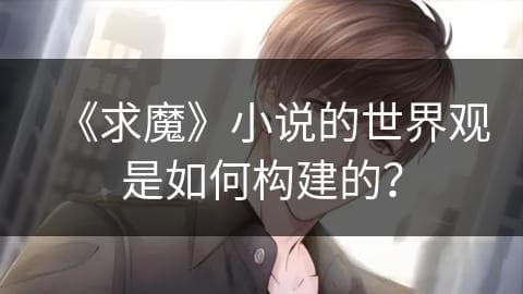《求魔》小说的世界观是如何构建的？