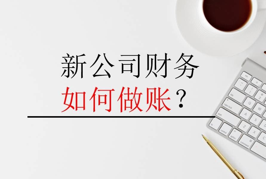 新公司财务怎么做账？会计记账报税流程与步骤详解