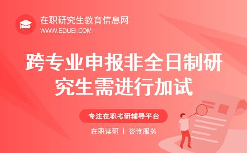 注意！2025跨专业申报非全日制研究生需在复试环节进行加试！