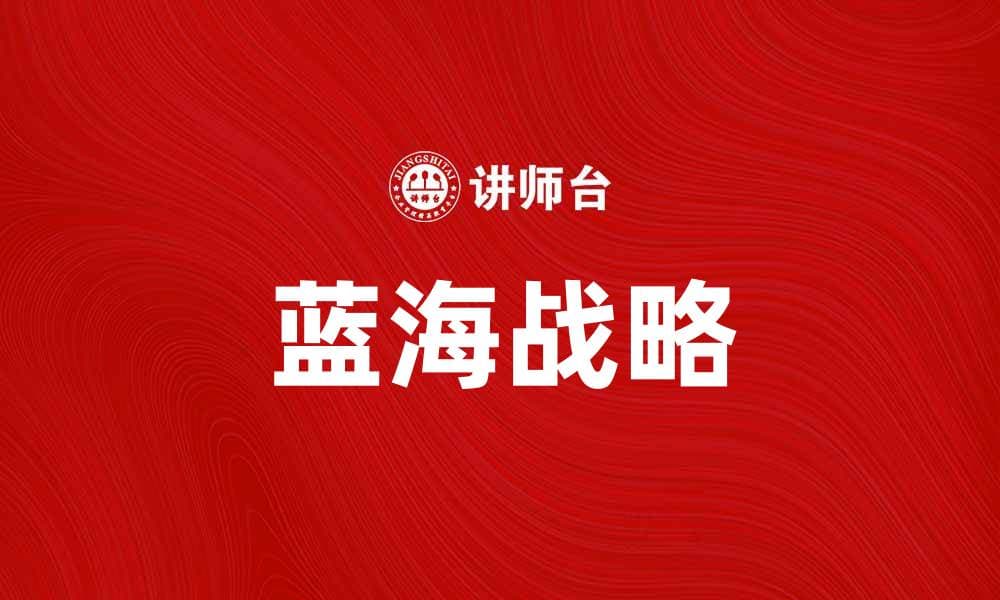 探索蓝海战略：助力企业创新与增长的关键方法