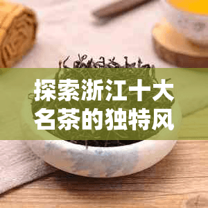 探索浙江十大名茶的独特风味与主要特点