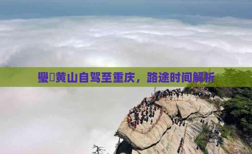 黄山到重庆自驾游攻略：路线规划与时间估算