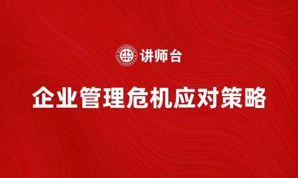 企业管理危机应对策略与实践探讨