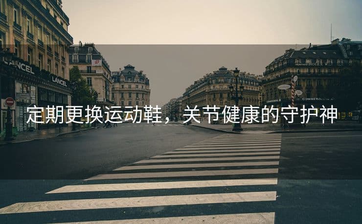 定期更换运动鞋，关节健康的守护神