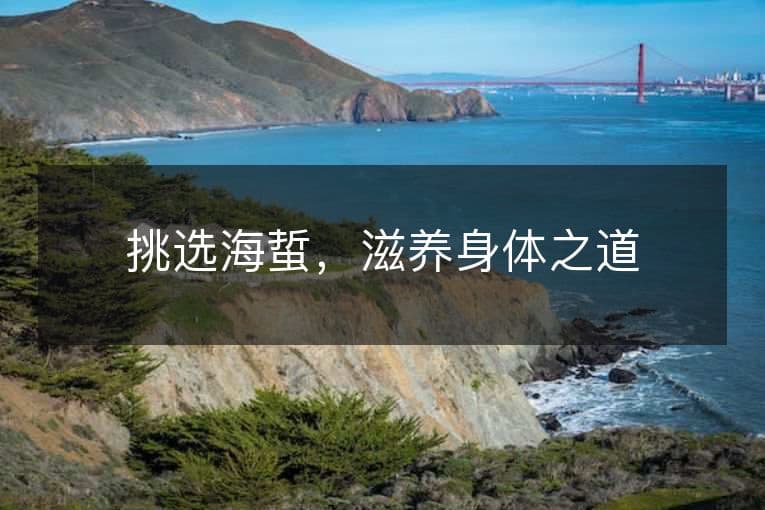 挑选海蜇，滋养身体之道