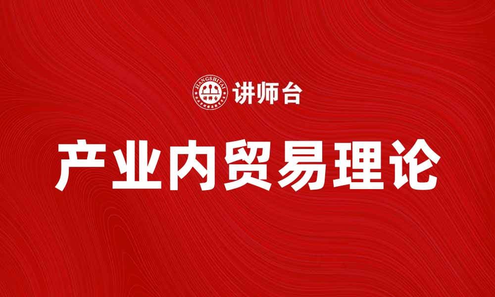 产业内贸易理论：推动经济发展的关键因素解析