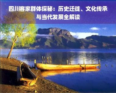四川客家群体探秘：历史迁徙、文化传承与当代发展全解读