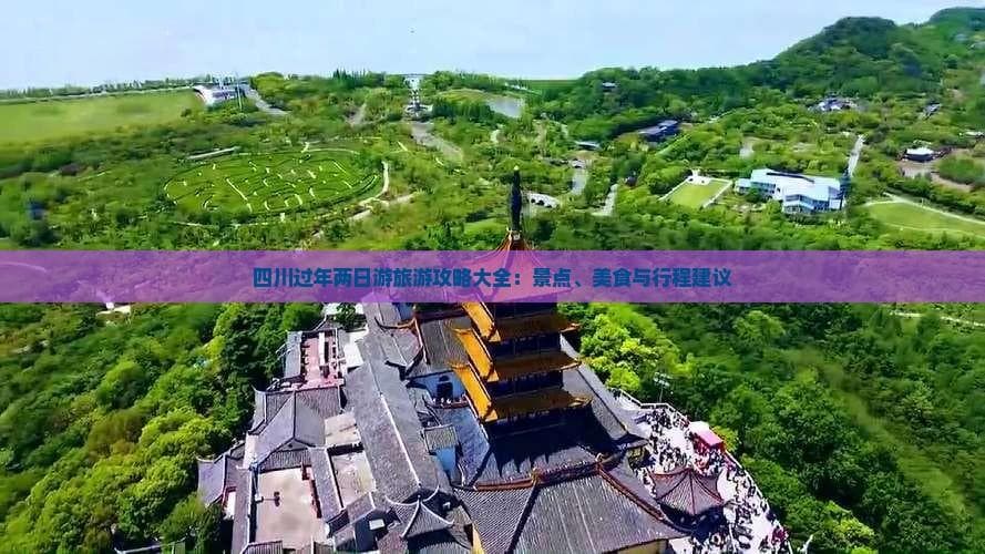 四川过年两日游旅游攻略大全：景点、美食与行程建议