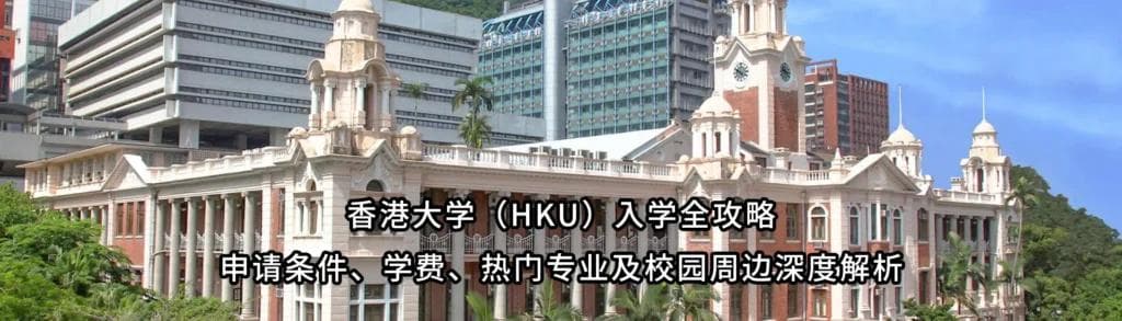 香港大学（HKU）2024入学全攻略：申请条件、学费、热门专业及校园周边深度解析