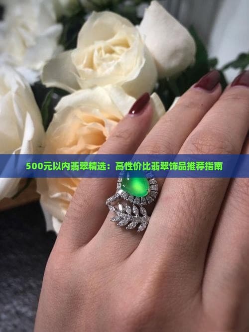 500元以内翡翠精选：高性价比翡翠饰品推荐指南