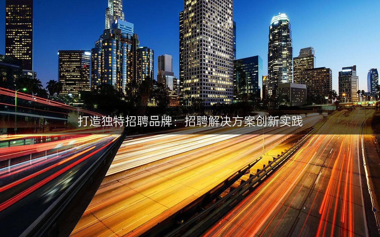 打造独特招聘品牌：招聘解决方案创新实践