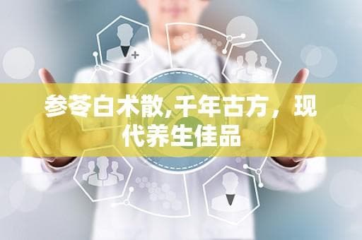 参苓白术散：补脾胃、益肺气，中医养生经典方剂