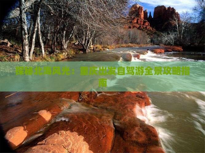 探秘北海风光：重庆出发自驾游全景攻略指南