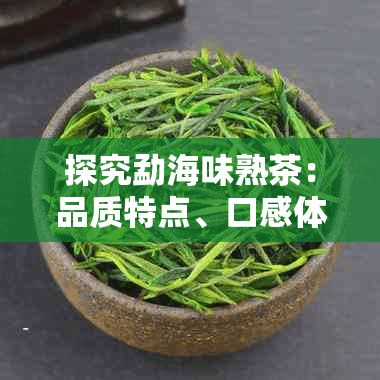 探究勐海味熟茶：品质特点、口感体验及选购指南