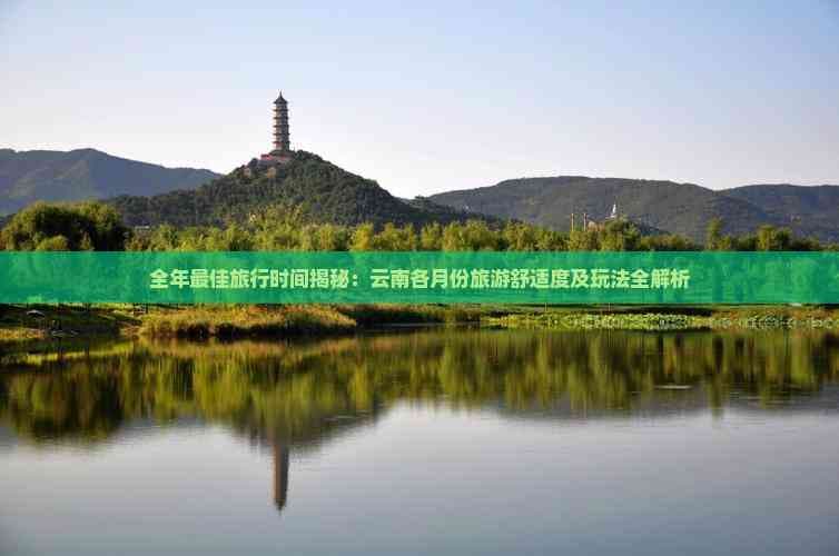 全年最佳旅行时间揭秘：云南各月份旅游舒适度及玩法全解析