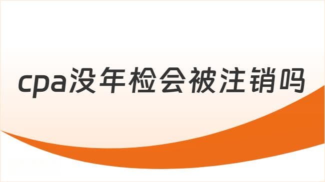 CPA未年检会被注销吗？年检流程全解析